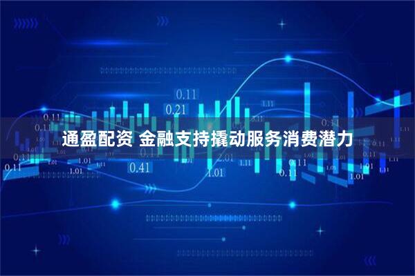 通盈配资 金融支持撬动服务消费潜力