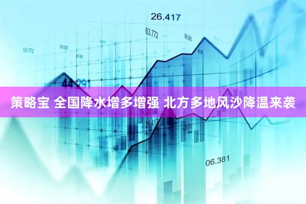 策略宝 全国降水增多增强 北方多地风沙降温来袭