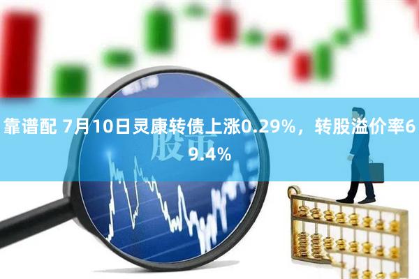 靠谱配 7月10日灵康转债上涨0.29%，转股溢价率69.4%