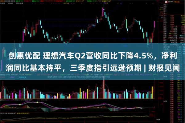 创惠优配 理想汽车Q2营收同比下降4.5%，净利润同比基本持平，三季度指引远逊预期 | 财报见闻